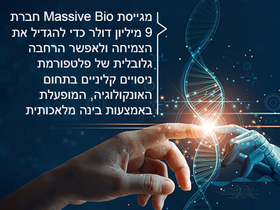 חברת Massive Bio מגייסת 9 מיליון דולר כדי להגדיל את הצמיחה ולאפשר הרחבה גלובלית של פלטפורמת ניסויים קליניים בתחום האונקולוגיה, המופעלת באמצעות בינה מלאכותית